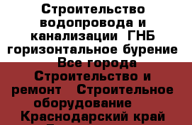 Строительство водопровода и канализации, ГНБ горизонтальное бурение - Все города Строительство и ремонт » Строительное оборудование   . Краснодарский край,Геленджик г.